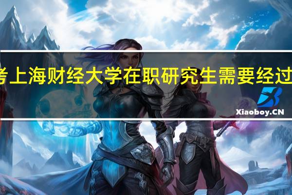 报考上海财经大学在职研究生需要经过哪些流程