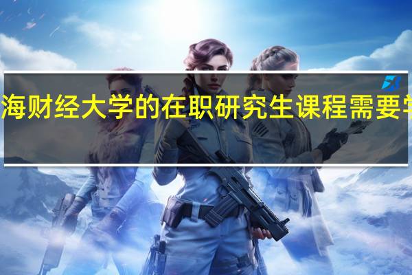 报考上海财经大学的在职研究生课程需要学习多长时间