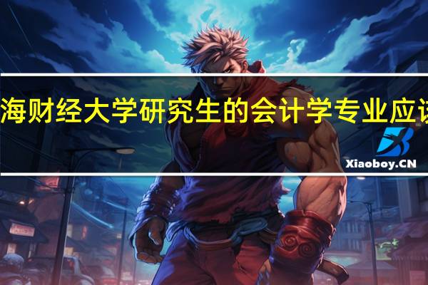 报考上海财经大学研究生的会计学专业应该做什么准备