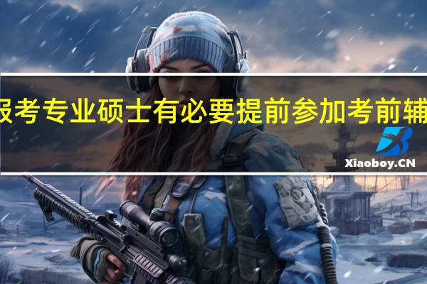 报考专业硕士有必要提前参加考前辅导班吗