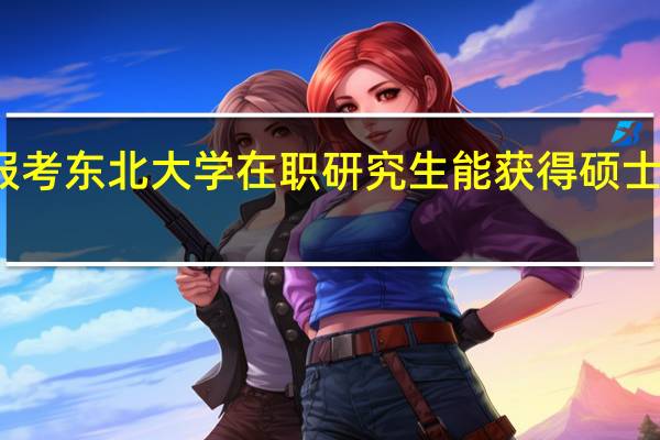 报考东北大学在职研究生能获得硕士学位吗