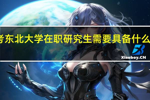 报考东北大学在职研究生需要具备什么样的条件