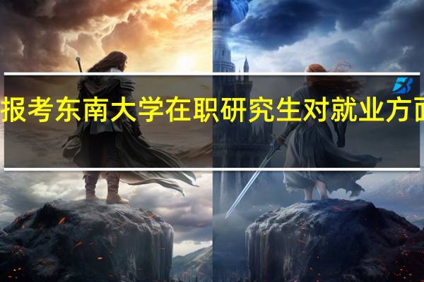 报考东南大学在职研究生对就业方面优势