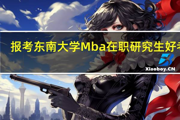 报考东南大学Mba在职研究生好考吗