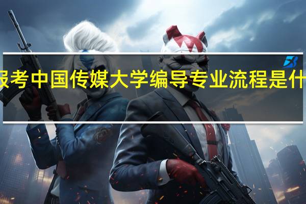报考中国传媒大学编导专业 流程是什么样的