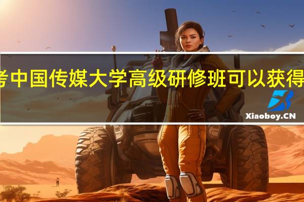 报考中国传媒大学高级研修班可以获得哪些证书