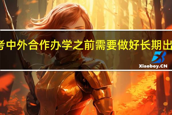 报考中外合作办学之前需要做好长期出国准备吗