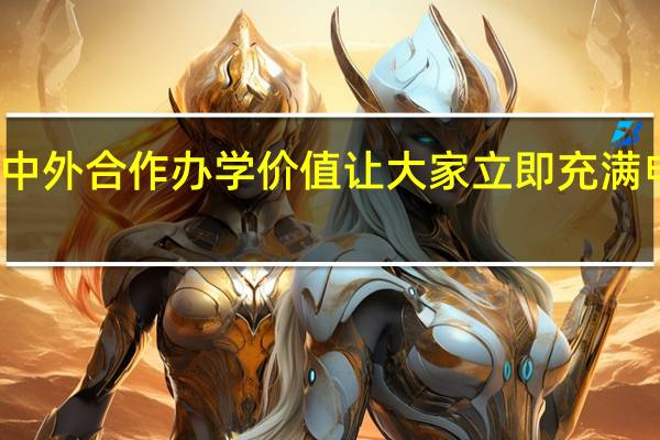 报考中外合作办学价值让大家立即充满电全新出发
