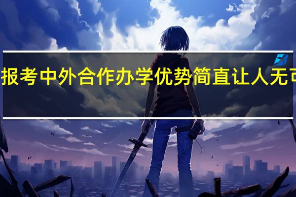 报考中外合作办学优势简直让人无可挑剔