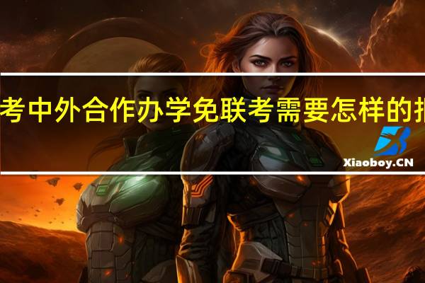 报考中外合作办学免联考需要怎样的报考要求