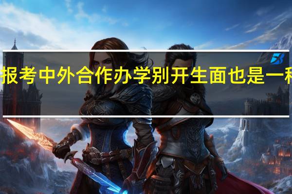 报考中外合作办学别开生面也是一种智慧