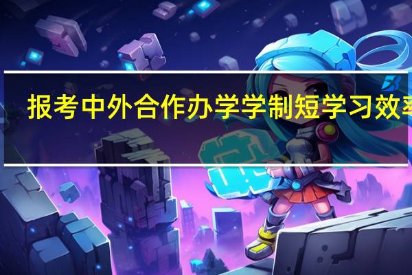 报考中外合作办学学制短学习效率高