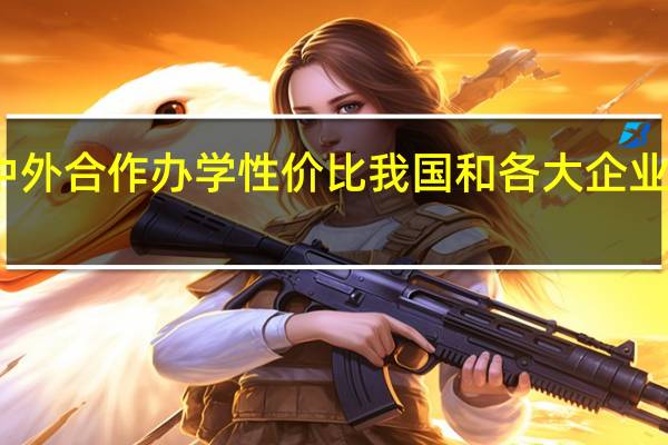 报考中外合作办学性价比我国和各大企业都非常认可