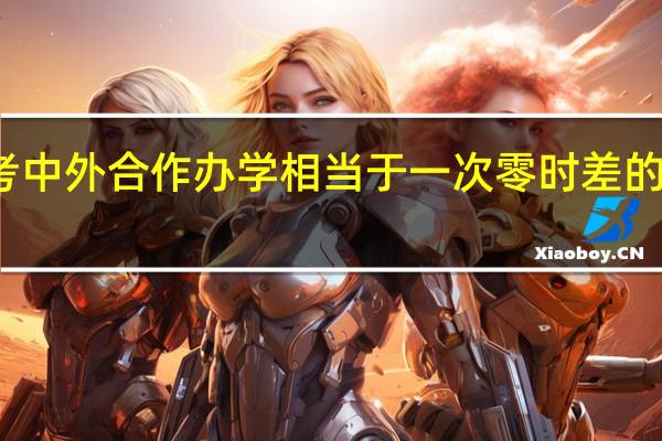 报考中外合作办学相当于一次零时差的出国留学