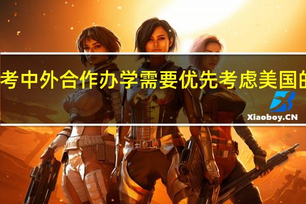 报考中外合作办学需要优先考虑美国的学校吗
