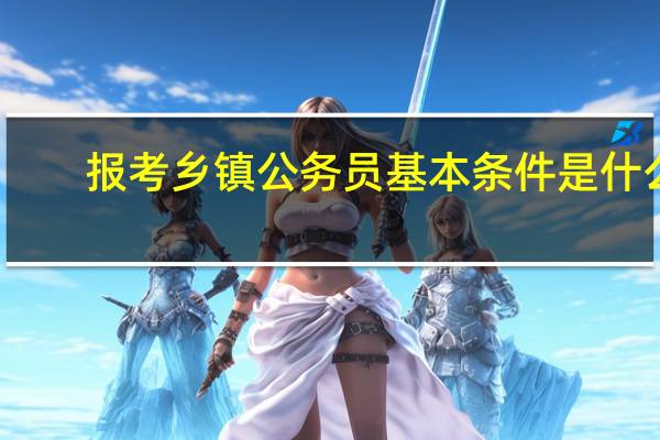 报考乡镇公务员基本条件是什么