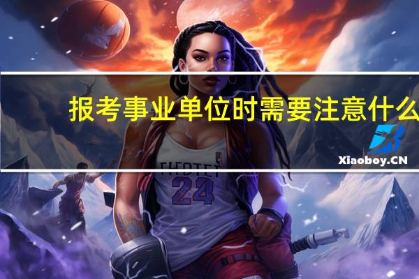 报考事业单位时需要注意什么