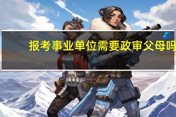 报考事业单位需要政审父母吗