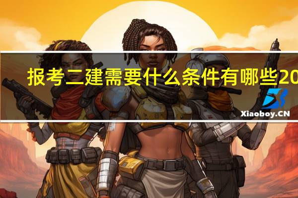 报考二建需要什么条件有哪些2021（报考二建需要什么条件）