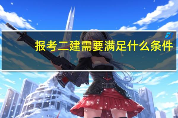 报考二建需要满足什么条件