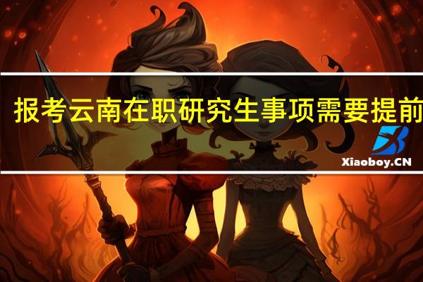 报考云南在职研究生事项需要提前了解