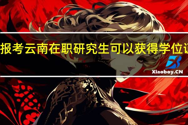 报考云南在职研究生可以获得学位证书吗