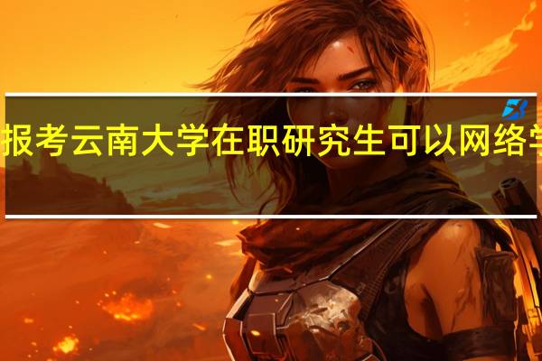 报考云南大学在职研究生可以网络学习吗