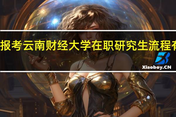 报考云南财经大学在职研究生流程有什么