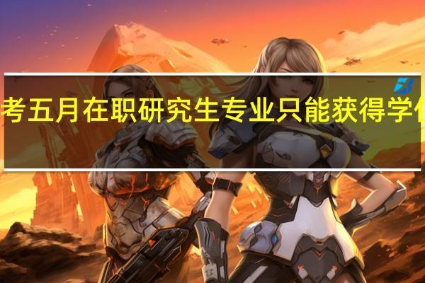 报考五月在职研究生专业只能获得学位证书吗