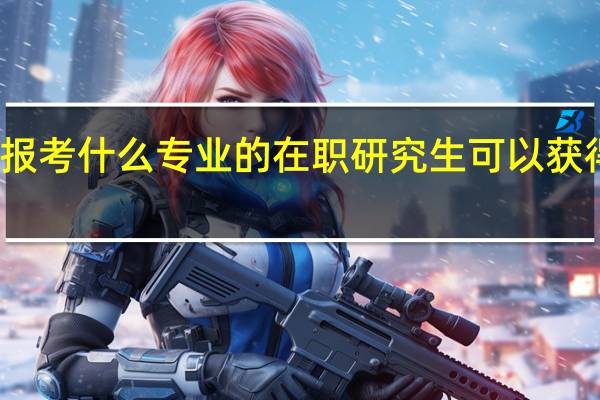 报考什么专业的在职研究生可以获得双证