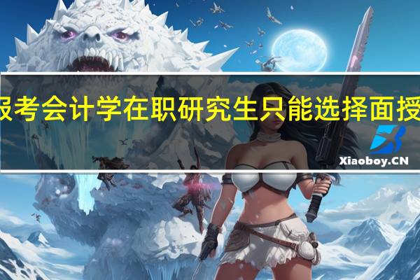 报考会计学在职研究生只能选择面授学习吗