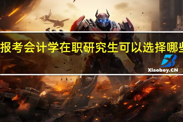报考会计学在职研究生可以选择哪些院校