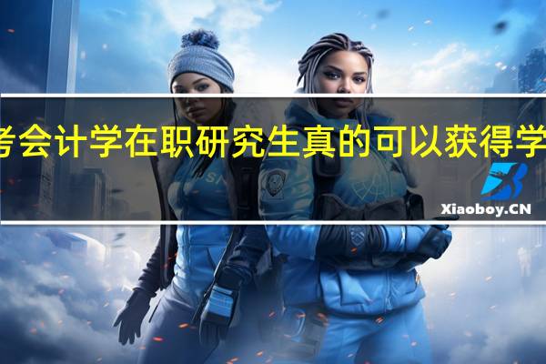 报考会计学在职研究生真的可以获得学历证书吗