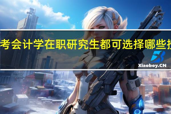 报考会计学在职研究生都可选择哪些授课方式