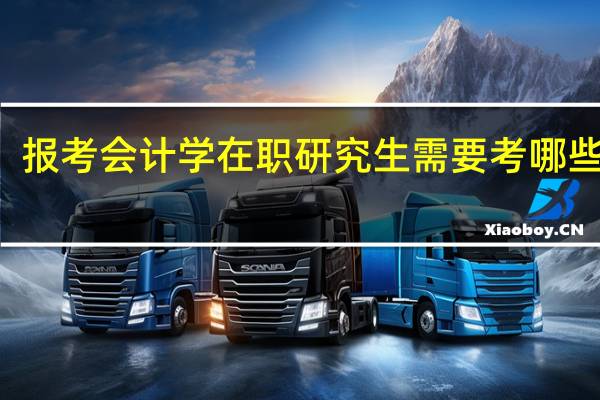 报考会计学在职研究生需要考哪些科目