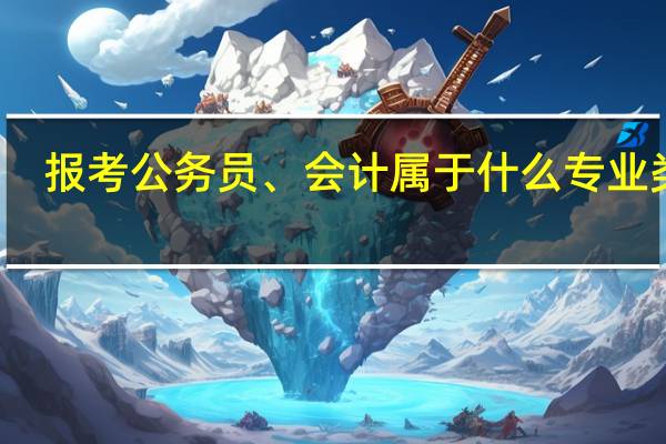 报考公务员、会计属于什么专业类别