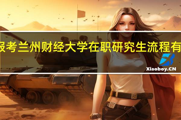 报考兰州财经大学在职研究生流程有哪几步