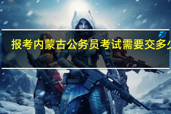 报考内蒙古公务员考试需要交多少钱