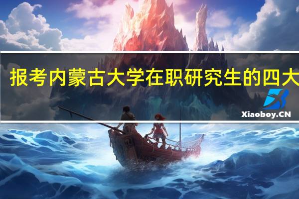 报考内蒙古大学在职研究生的四大好处