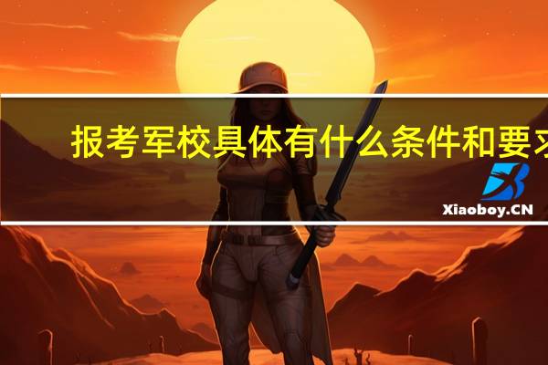 报考军校具体有什么条件和要求