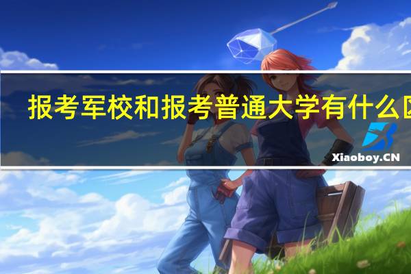 报考军校和报考普通大学有什么区别