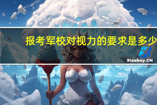 报考军校对视力的要求是多少