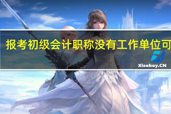 报考初级会计职称没有工作单位可以吗