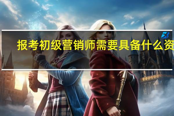 报考初级营销师需要具备什么资格