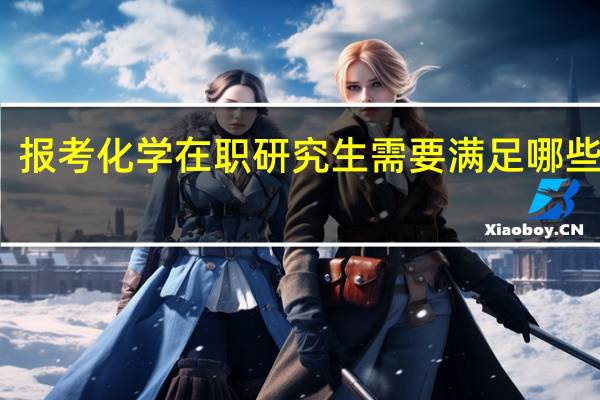 报考化学在职研究生需要满足哪些条件