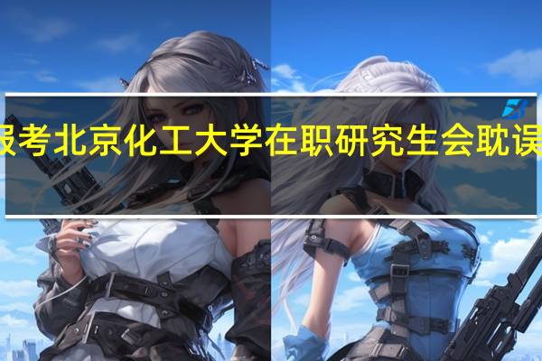 报考北京化工大学在职研究生会耽误工作吗