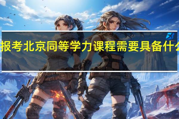 报考北京同等学力课程需要具备什么条件