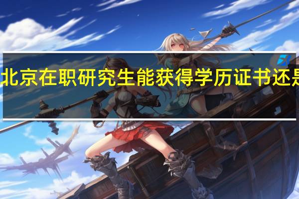 报考北京在职研究生能获得学历证书还是学位证书