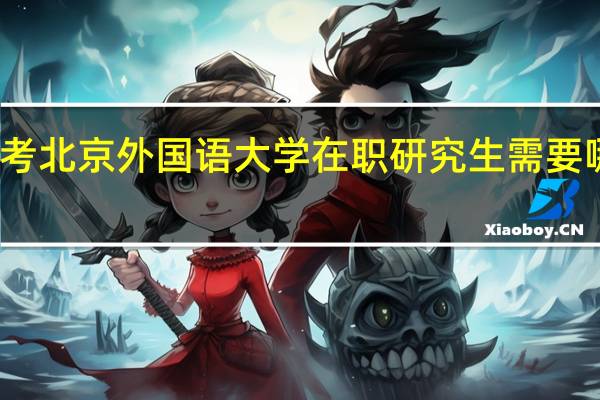 报考北京外国语大学在职研究生需要哪些条件