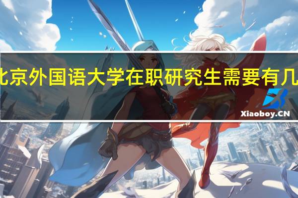 报考北京外国语大学在职研究生需要有几年工作经验